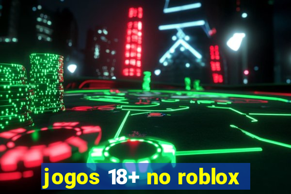 jogos 18+ no roblox